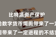 比特派资产保护 同期也给数字货币阛阓带来了一定进程的不结实