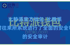 比特派官方钱包 比特派还对往来所系统进行了全面的安全审计