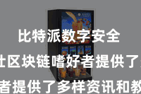 比特派数字安全  为雄壮区块链嗜好者提供了多样资讯和教程