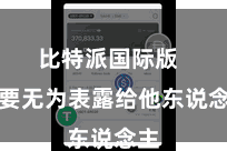 比特派国际版 不要无为表露给他东说念主