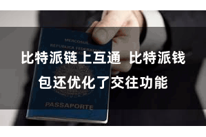 比特派链上互通  比特派钱包还优化了交往功能