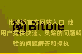 比特派官方网站入口  他们或者为用户提供快速、灵验的问题解答和撑执