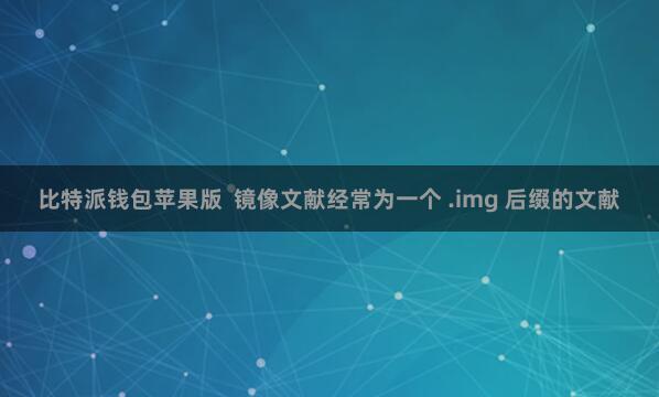 比特派钱包苹果版  镜像文献经常为一个 .img 后缀的文献