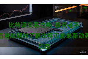 比特派交易功能  投资者不错遍地随时了解比特币的最新动态