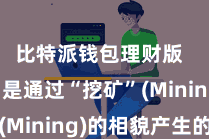 比特派钱包理财版  比特币是通过“挖矿”(Mining)的相貌产生的