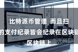 比特派币管理  而且扫数的支付纪录皆会纪录在区块链上