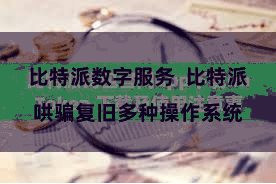 比特派数字服务  比特派哄骗复旧多种操作系统