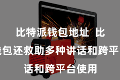 比特派钱包地址  比特派钱包还救助多种讲话和跨平台使用