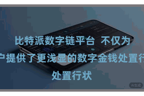 比特派数字链平台  不仅为用户提供了更浅显的数字金钱处置行状